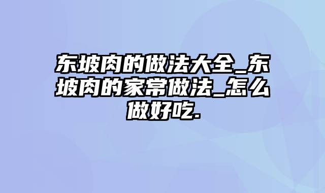 东坡肉的做法大全_东坡肉的家常做法_怎么做好吃.