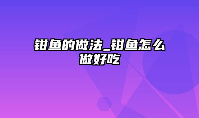 钳鱼的做法_钳鱼怎么做好吃