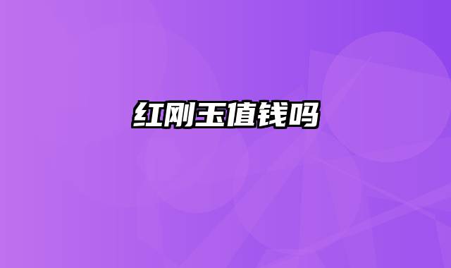 红刚玉值钱吗