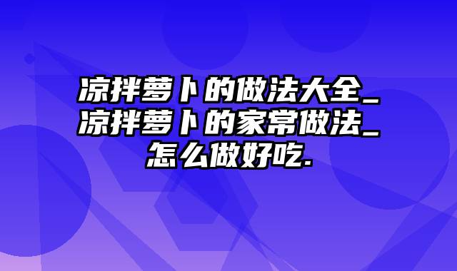 凉拌萝卜的做法大全_凉拌萝卜的家常做法_怎么做好吃.