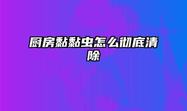 厨房黏黏虫怎么彻底清除