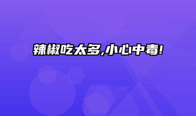 辣椒吃太多,小心中毒!