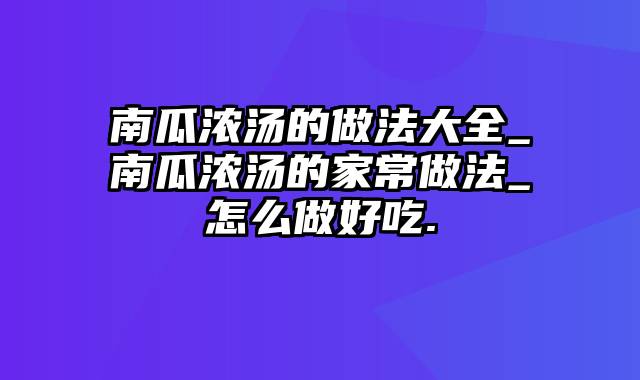 南瓜浓汤的做法大全_南瓜浓汤的家常做法_怎么做好吃.