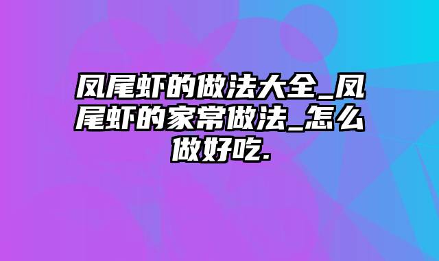 凤尾虾的做法大全_凤尾虾的家常做法_怎么做好吃.