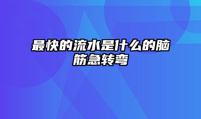 最快的流水是什么的脑筋急转弯