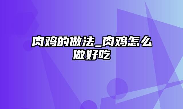 肉鸡的做法_肉鸡怎么做好吃