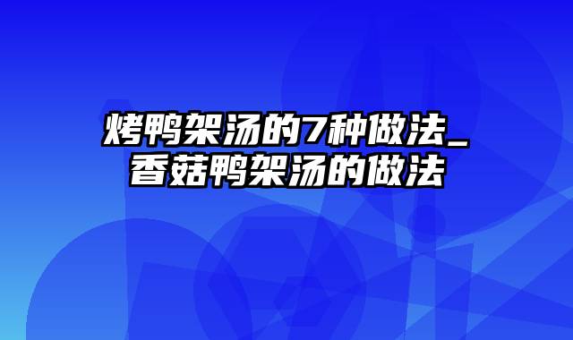 烤鸭架汤的7种做法_香菇鸭架汤的做法