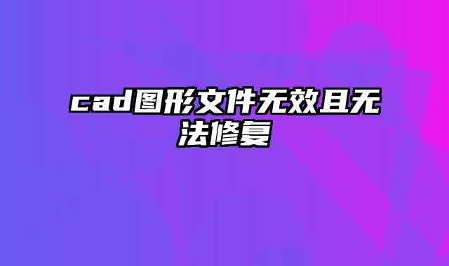 cad图形文件无效且无法修复