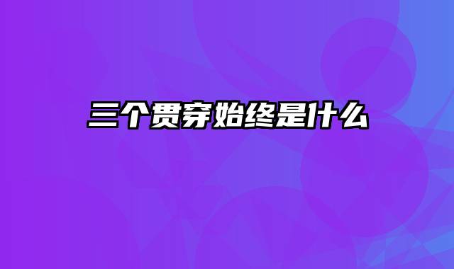 三个贯穿始终是什么