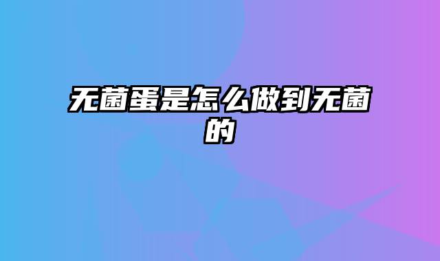 无菌蛋是怎么做到无菌的