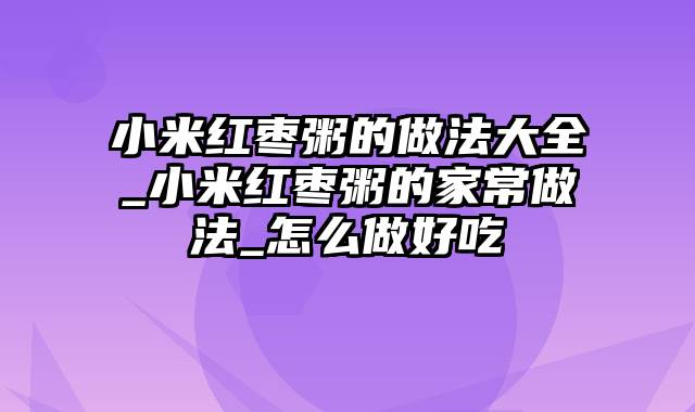 小米红枣粥的做法大全_小米红枣粥的家常做法_怎么做好吃