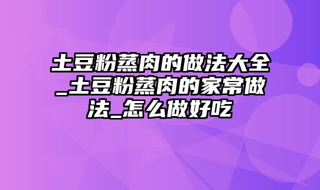 土豆粉蒸肉的做法大全_土豆粉蒸肉的家常做法_怎么做好吃