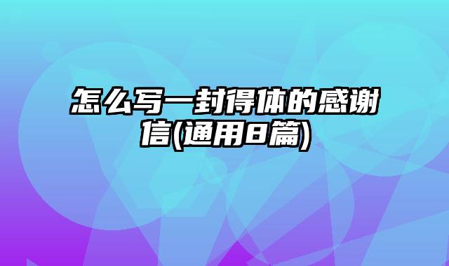 怎么写一封得体的感谢信(通用8篇)