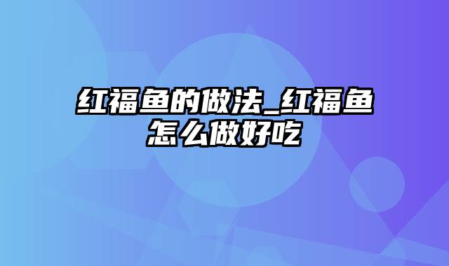 红福鱼的做法_红福鱼怎么做好吃