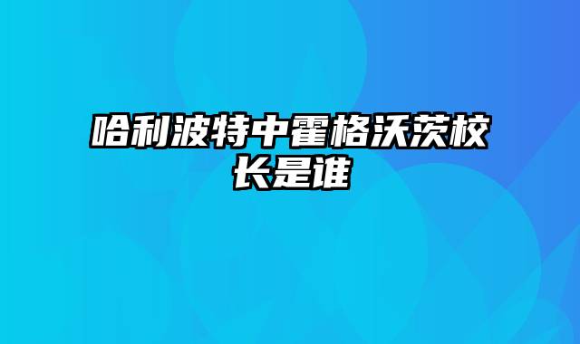 哈利波特中霍格沃茨校长是谁
