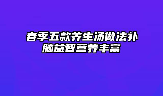 春季五款养生汤做法补脑益智营养丰富