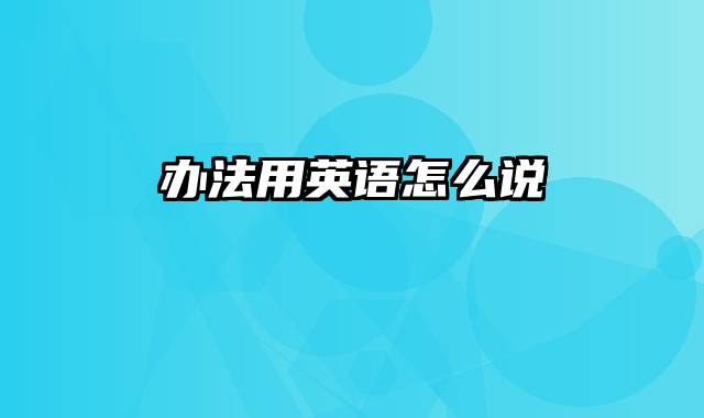 办法用英语怎么说