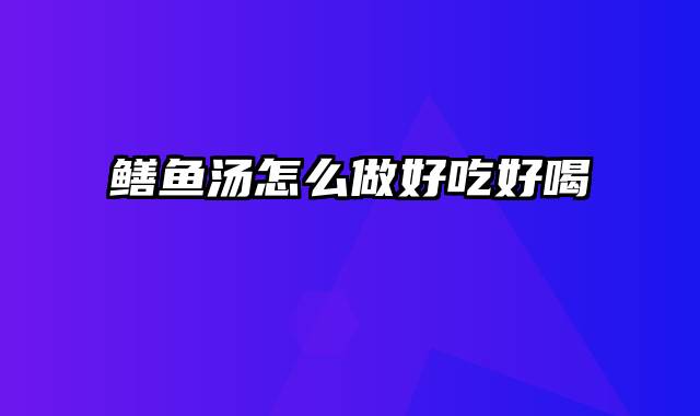 鳝鱼汤怎么做好吃好喝