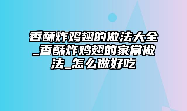 香酥炸鸡翅的做法大全_香酥炸鸡翅的家常做法_怎么做好吃