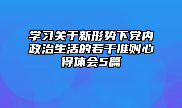 学习关于新形势下党内政治生活的若干准则心得体会5篇