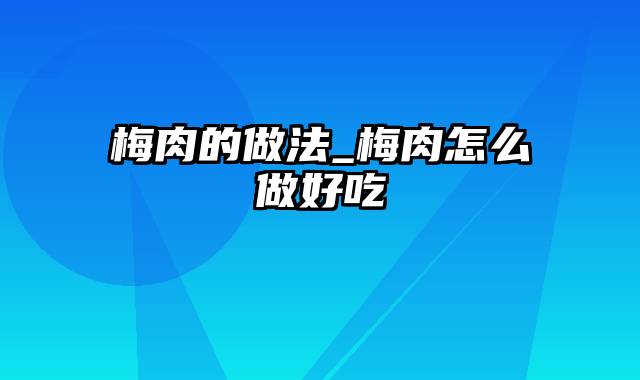 梅肉的做法_梅肉怎么做好吃