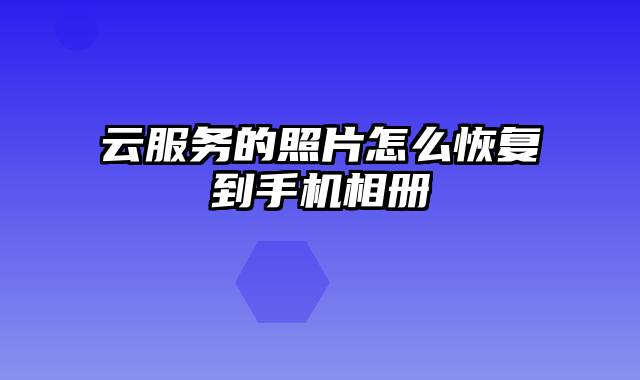 云服务的照片怎么恢复到手机相册