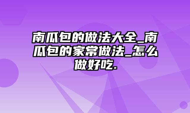 南瓜包的做法大全_南瓜包的家常做法_怎么做好吃.