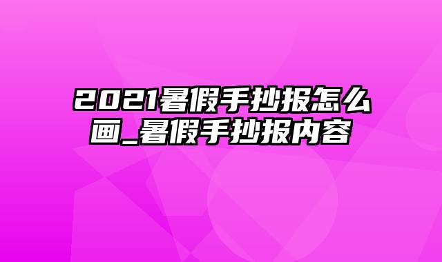 2021暑假手抄报怎么画_暑假手抄报内容