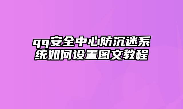 qq安全中心防沉迷系统如何设置图文教程