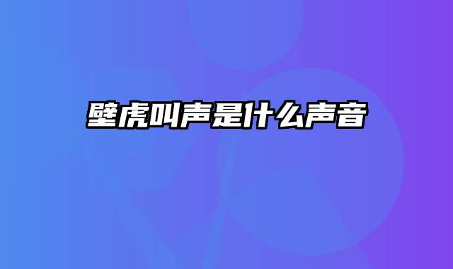 壁虎叫声是什么声音