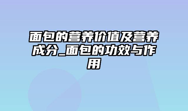 面包的营养价值及营养成分_面包的功效与作用