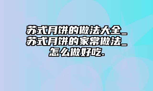 苏式月饼的做法大全_苏式月饼的家常做法_怎么做好吃.