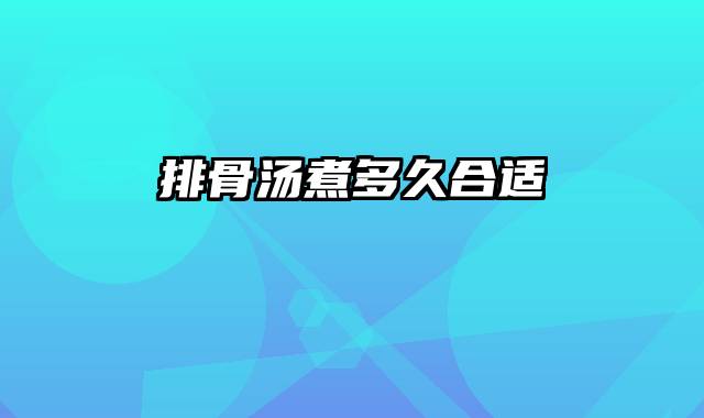 排骨汤煮多久合适