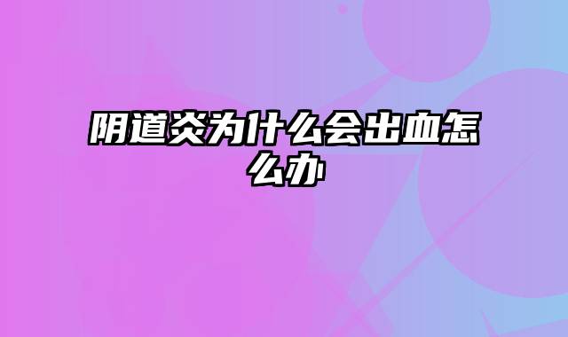 阴道炎为什么会出血怎么办