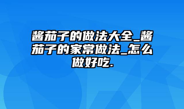 酱茄子的做法大全_酱茄子的家常做法_怎么做好吃.