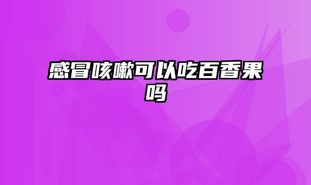 感冒咳嗽可以吃百香果吗