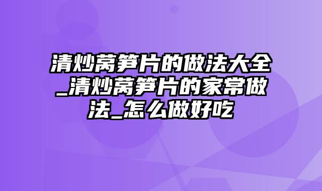 清炒莴笋片的做法大全_清炒莴笋片的家常做法_怎么做好吃