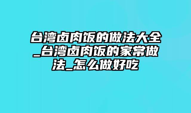 台湾卤肉饭的做法大全_台湾卤肉饭的家常做法_怎么做好吃