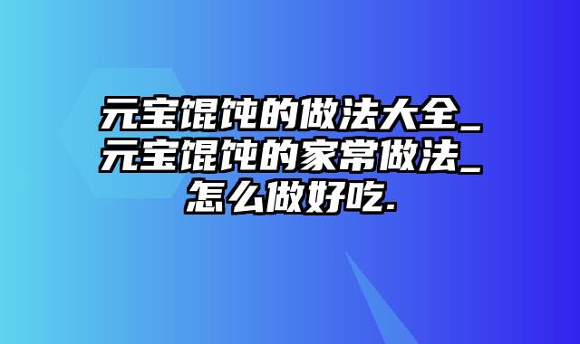 元宝馄饨的做法大全_元宝馄饨的家常做法_怎么做好吃.