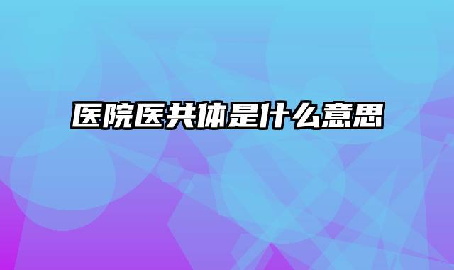 医院医共体是什么意思