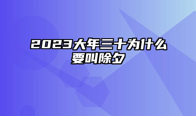 2023大年三十为什么要叫除夕