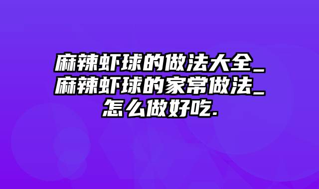 麻辣虾球的做法大全_麻辣虾球的家常做法_怎么做好吃.