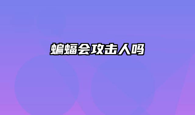 蝙蝠会攻击人吗