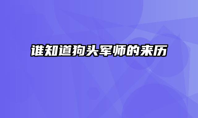 谁知道狗头军师的来历