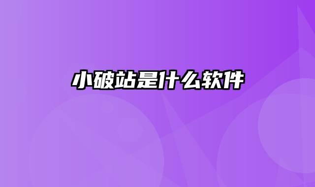 小破站是什么软件