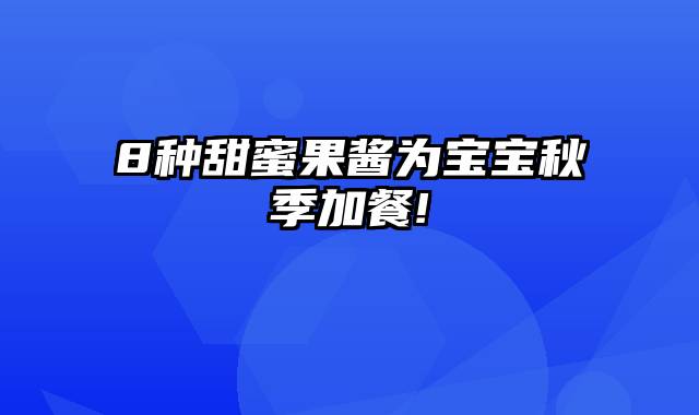 8种甜蜜果酱为宝宝秋季加餐!