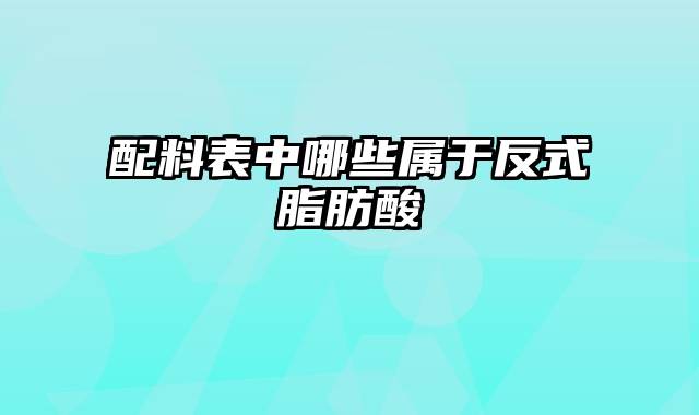 配料表中哪些属于反式脂肪酸