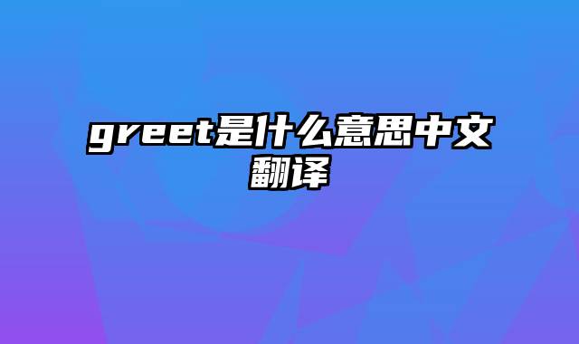 greet是什么意思中文翻译