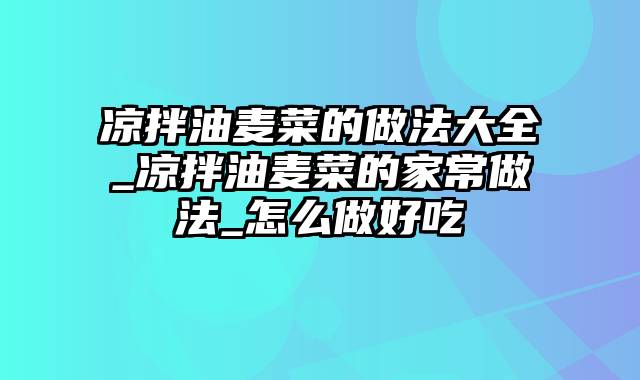 凉拌油麦菜的做法大全_凉拌油麦菜的家常做法_怎么做好吃