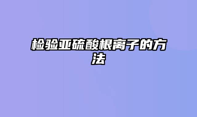 检验亚硫酸根离子的方法